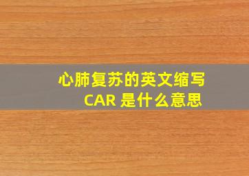 心肺复苏的英文缩写 CAR 是什么意思